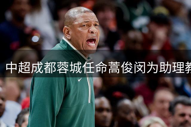 中超成都蓉城任命蒿俊闵为助理教练