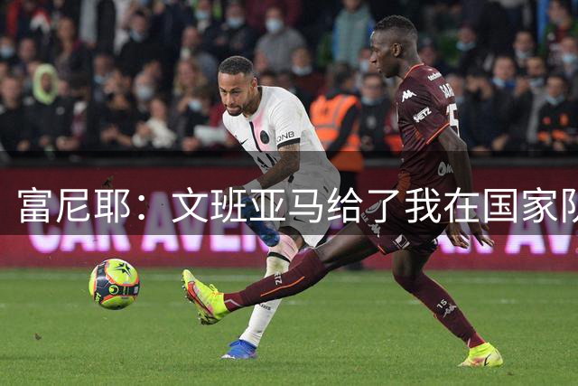 富尼耶：文班亚马给了我在国家队继续拼搏的动力 他渴望建功立业