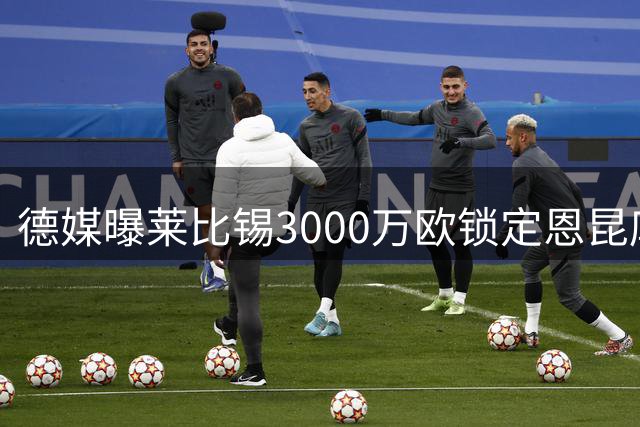 德媒曝莱比锡3000万欧锁定恩昆库 纽卡加入争夺战