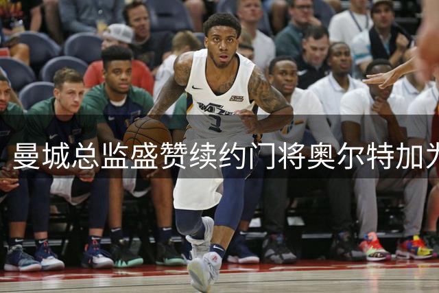 曼城总监盛赞续约门将奥尔特加为队史最佳替补