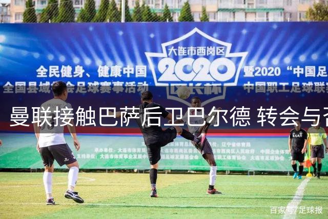 曼联接触巴萨后卫巴尔德 转会与否取决于巴萨态度