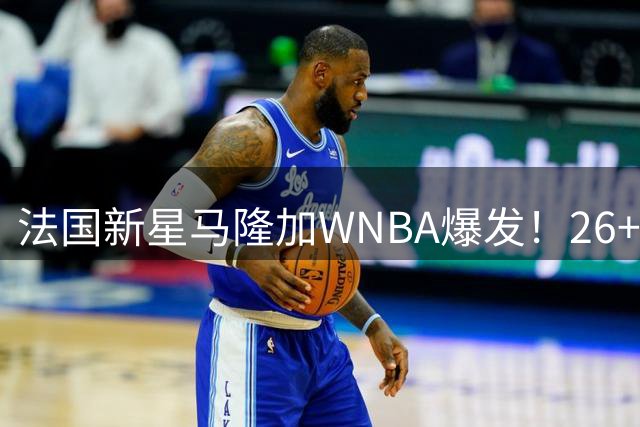 法国新星马隆加WNBA爆发！26+10+3帽全能表现助风暴战胜天空
