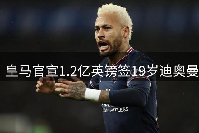皇马官宣1.2亿英镑签19岁迪奥曼德，七年长约成穆帅第五援