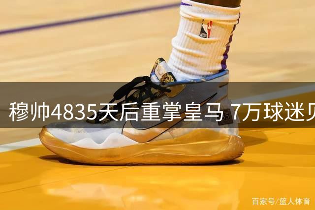 穆帅4835天后重掌皇马 7万球迷见证伯纳乌新篇