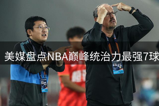 美媒盘点NBA巅峰统治力最强7球星，飞人乔丹居榜首