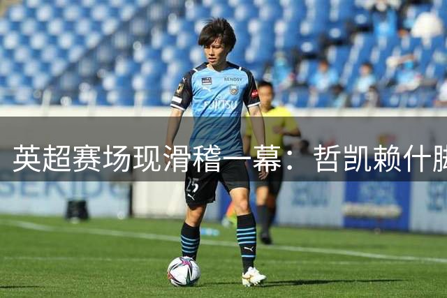 英超赛场现滑稽一幕：哲凯赖什脚后跟妙传变乌龙助攻
