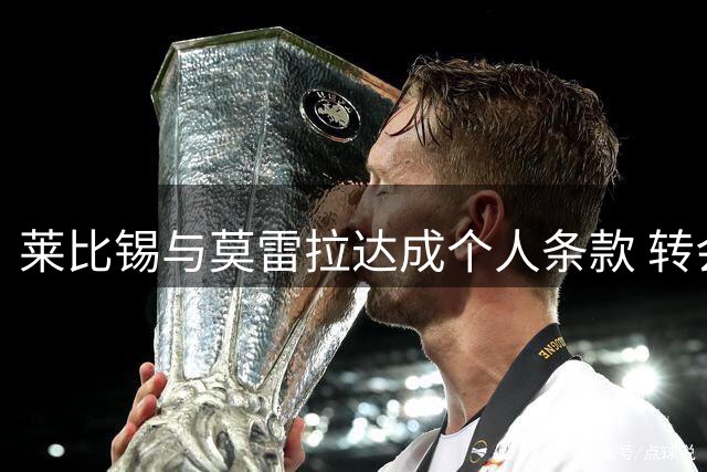 莱比锡与莫雷拉达成个人条款 转会费分歧阻碍交易完成