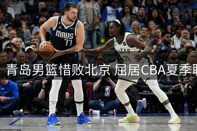 青岛男篮惜败北京 屈居CBA夏季联赛亚军