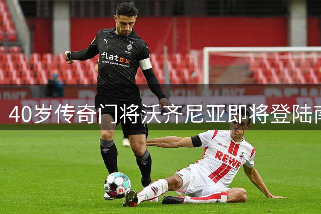 40岁传奇门将沃齐尼亚即将登陆南美 与智利豪门科洛科洛达成协议